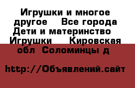 Игрушки и многое другое. - Все города Дети и материнство » Игрушки   . Кировская обл.,Соломинцы д.